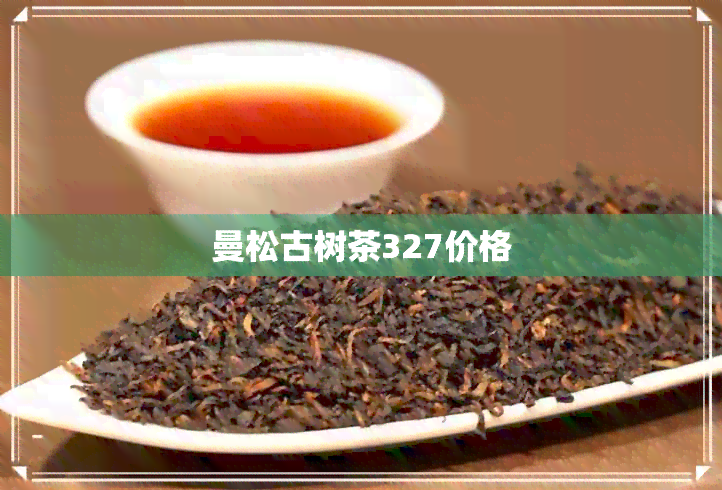 曼松古树茶327价格