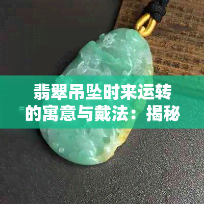 翡翠吊坠时来运转的寓意与戴法：揭秘其象征与实践意义