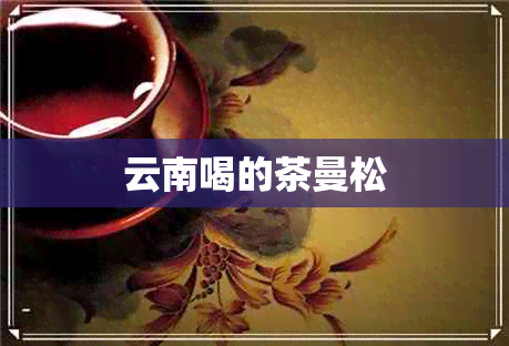 云南喝的茶曼松