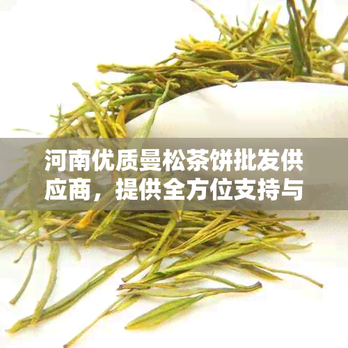 河南优质曼松茶饼批发供应商，提供全方位支持与优价格