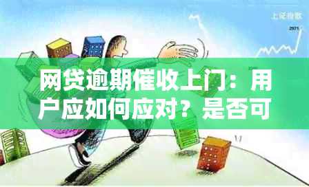 网贷逾期上门：用户应如何应对？是否可以报警？全面解答您的疑虑