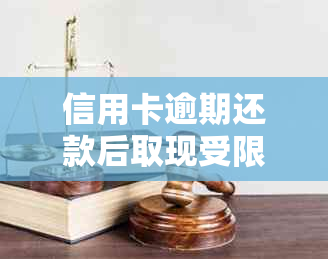 信用卡逾期还款后取现受限？原因及解决办法一网打尽！