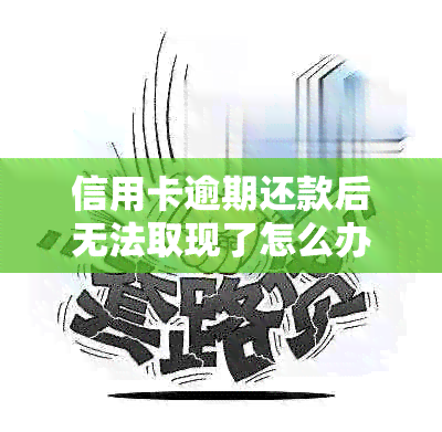 信用卡逾期还款后无法取现了怎么办