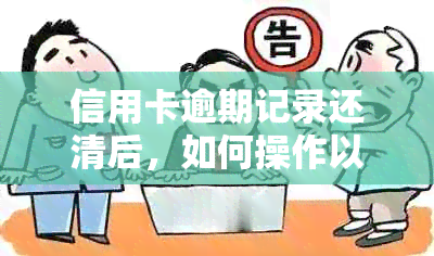 信用卡逾期记录还清后，如何操作以消除这些记录对信用评分的影响？