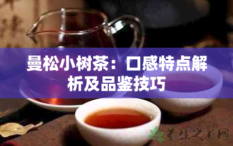 曼松小树茶：口感特点解析及品鉴技巧