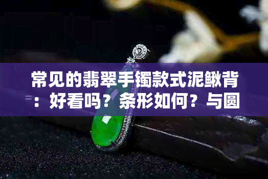 常见的翡翠手镯款式泥鳅背：好看吗？条形如何？与圆条比较哪个更费工？