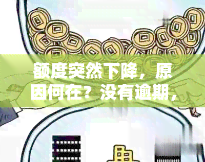 额度突然下降，原因何在？没有逾期，怎么回事？