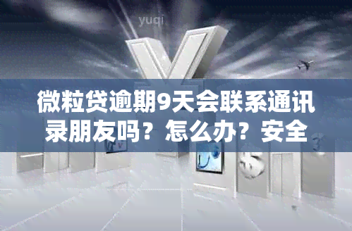 微粒贷逾期9天会联系通讯录朋友吗？怎么办？安全吗？