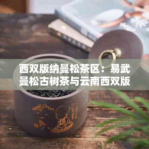 西双版纳曼松茶区：易武曼松古树茶与云南西双版纳曼撒茶叶的精选之地