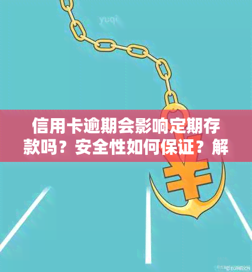 信用卡逾期会影响定期存款吗？安全性如何保证？解答您的疑虑与问题