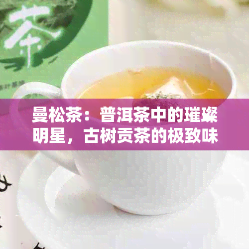 曼松茶：普洱茶中的璀璨明星，古树贡茶的极致味道