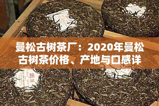 曼松古树茶厂：2020年曼松古树茶价格、产地与口感详细介绍