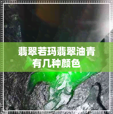 翡翠若玛翡翠油青有几种颜色