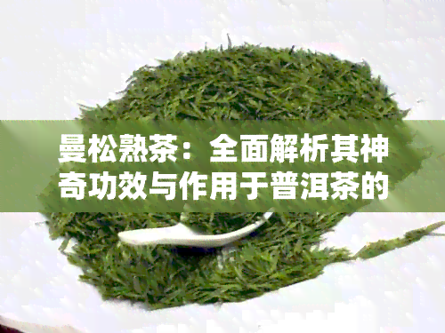 曼松熟茶：全面解析其神奇功效与作用于普洱茶的关联