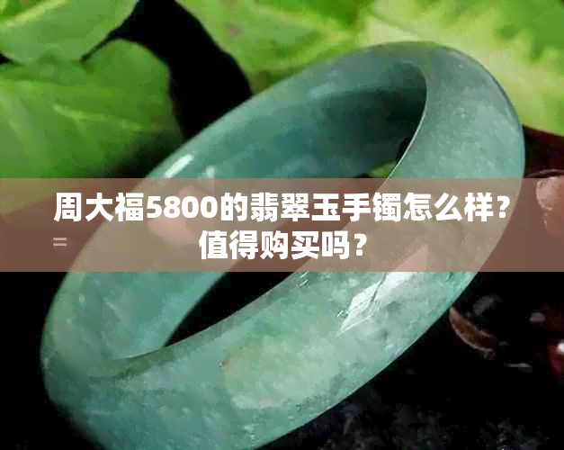 周大福5800的翡翠玉手镯怎么样？值得购买吗？