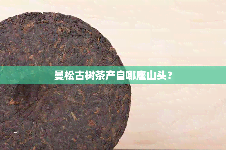 曼松古树茶产自哪座山头？