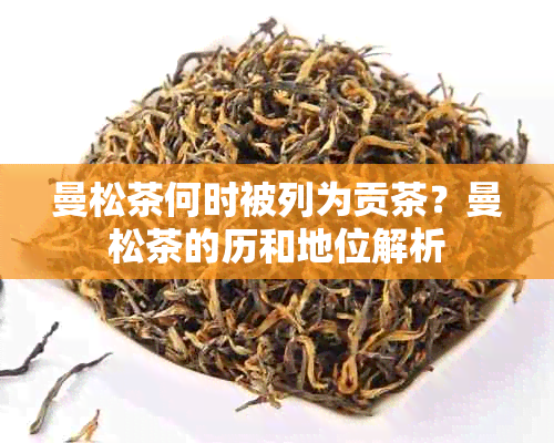 曼松茶何时被列为贡茶？曼松茶的历和地位解析