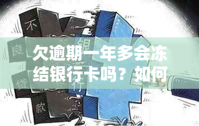 欠逾期一年多会冻结银行卡吗？如何处理？