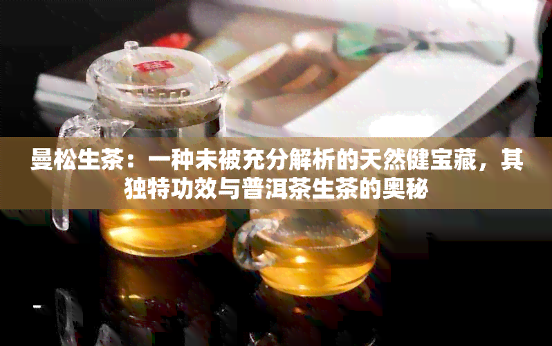 曼松生茶：一种未被充分解析的天然健宝藏，其独特功效与普洱茶生茶的奥秘