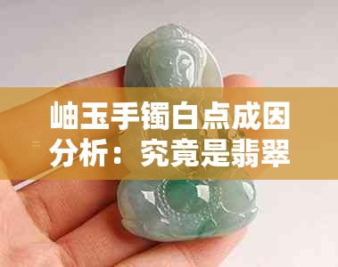 岫玉手镯白点成因分析：究竟是翡翠还是小白？