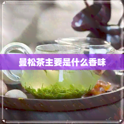 曼松茶主要是什么香味