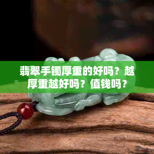 翡翠手镯厚重的好吗？越厚重越好吗？值钱吗？