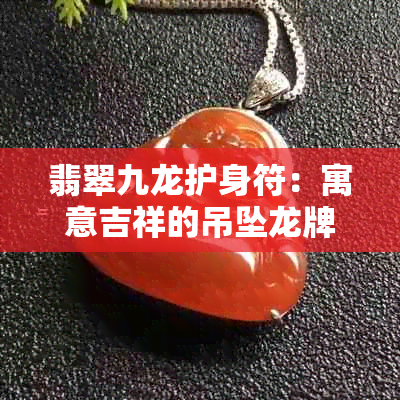 翡翠九龙护身符：寓意吉祥的吊坠龙牌