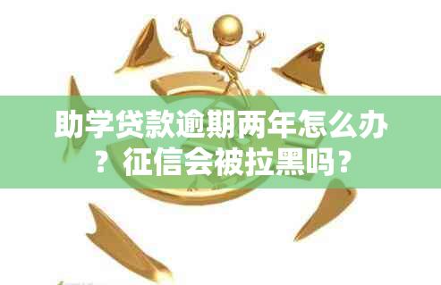 助学贷款逾期两年怎么办？会被拉黑吗？