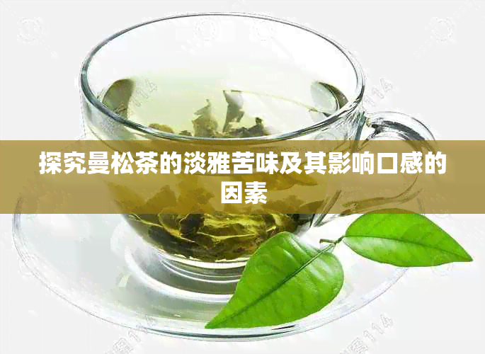 探究曼松茶的淡雅苦味及其影响口感的因素