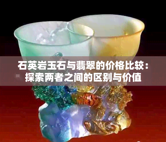 石英岩玉石与翡翠的价格比较：探索两者之间的区别与价值