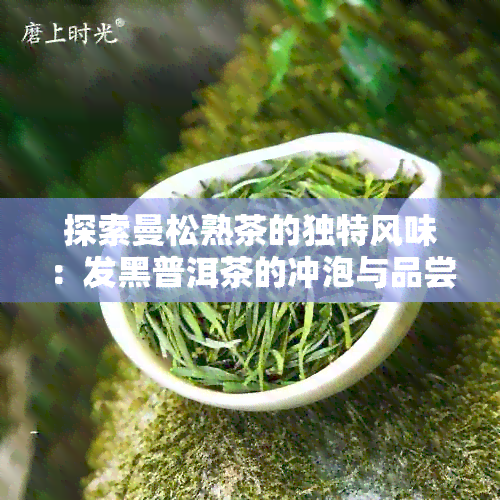 探索曼松熟茶的独特风味：发黑普洱茶的冲泡与品尝技巧