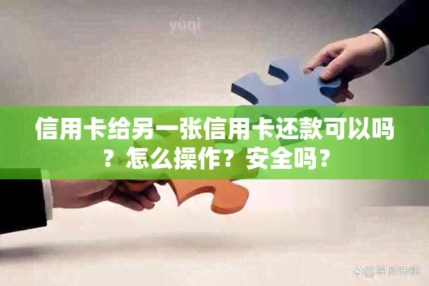 信用卡给另一张信用卡还款可以吗？怎么操作？安全吗？