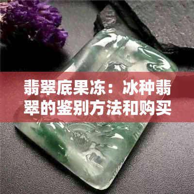 翡翠底果冻：冰种翡翠的鉴别方法和购买指南