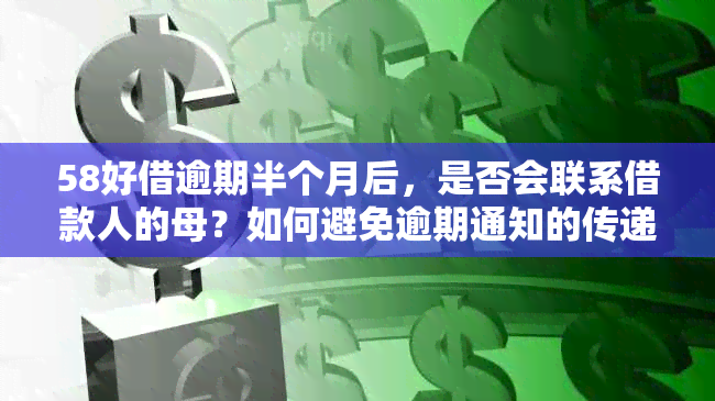 58好借逾期半个月后，是否会联系借款人的母？如何避免逾期通知的传递？