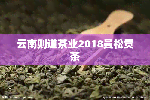 云南则道茶业2018曼松贡茶