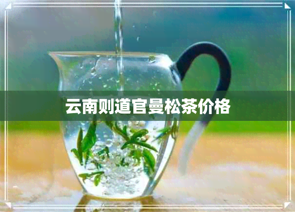 云南则道官曼松茶价格