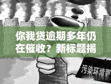 你我贷逾期多年仍在？新标题揭示可能的原因和解决方法！