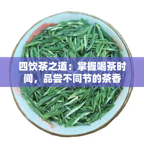 四饮茶之道：掌握喝茶时间，品尝不同节的茶香