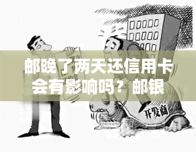 邮晚了两天还信用卡会有影响吗？邮银行还款两天会怎么样？