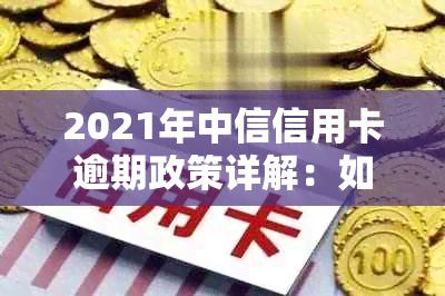 2021年中信信用卡逾期政策详解：如何避免罚款、利息和信用记录受损？