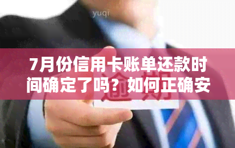 7月份信用卡账单还款时间确定了吗？如何正确安排还款计划？