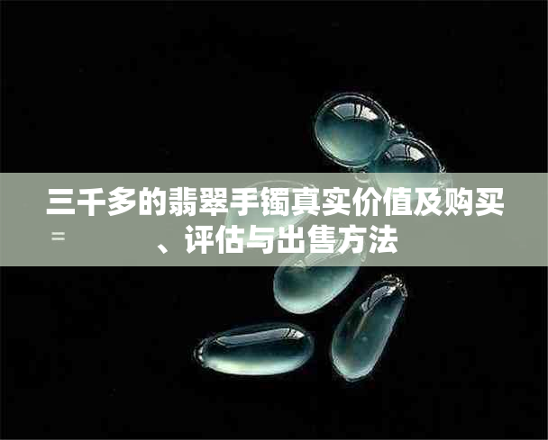 三千多的翡翠手镯真实价值及购买、评估与出售方法