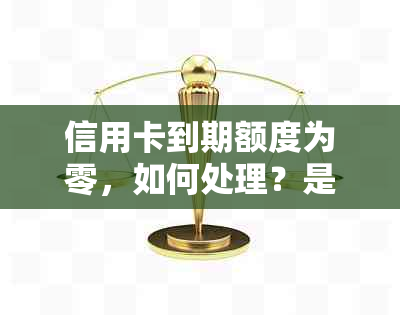 信用卡到期额度为零，如何处理？是否需要一次性还清？如何避免此类问题？