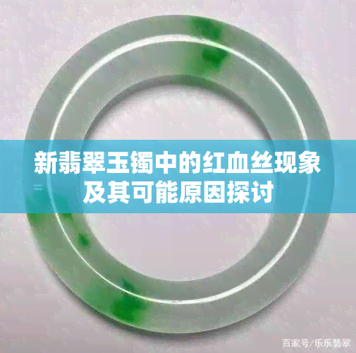 新翡翠玉镯中的红血丝现象及其可能原因探讨