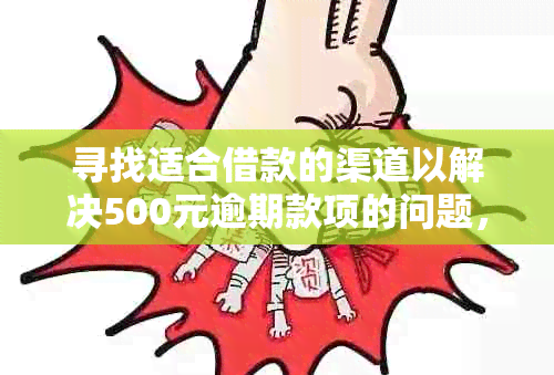 寻找适合借款的渠道以解决500元逾期款项的问题，包括线上和线下借款方式