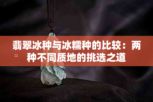 翡翠冰种与冰糯种的比较：两种不同质地的挑选之道