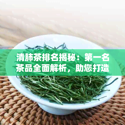 清肺茶排名揭秘：之一名茶品全面解析，助您打造清新吸系统！