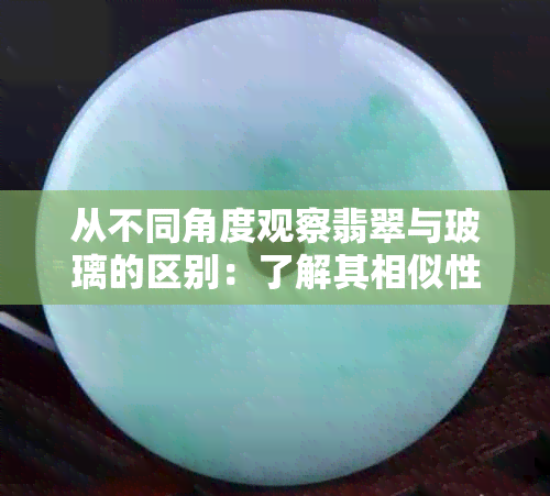 从不同角度观察翡翠与玻璃的区别：了解其相似性和差异性