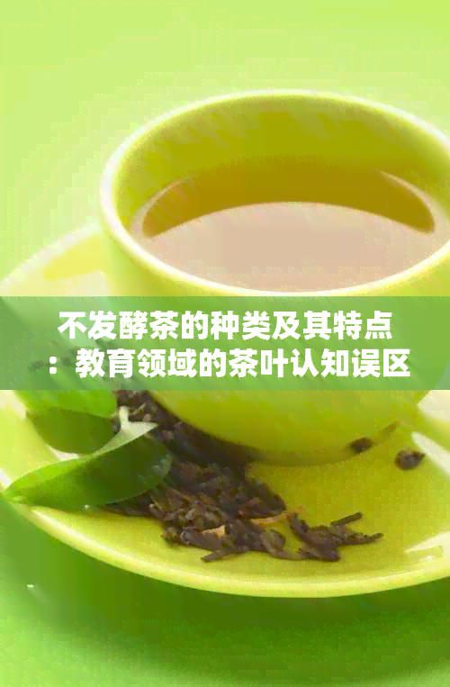 不发酵茶的种类及其特点：教育领域的茶叶认知误区