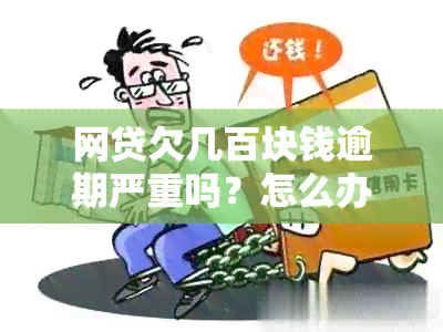 网贷欠几百块钱逾期严重吗？怎么办？